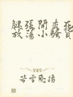 腿张开爽死你个放荡小骚货