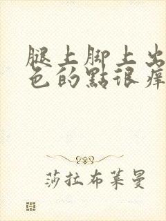 腿上脚上出现红色的点很痒怎么办