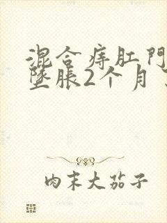 混合痔肛门一直坠胀2个月了