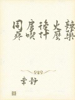 同房后火辣辣的疼吃什么药