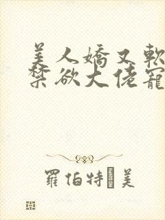 美人娇又软,被禁欲大佬宠疯了小说封面