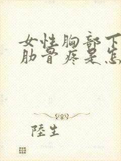 女性胸部下面的肋骨疼是怎么回事