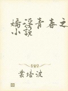 娇淫青春之放纵小说