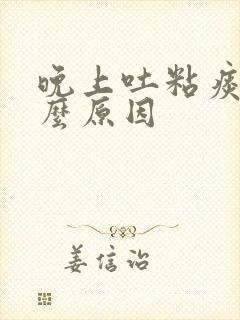 晚上吐粘痰是什么原因