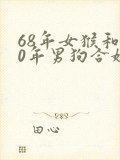 68年女猴和70年男狗合婚吗