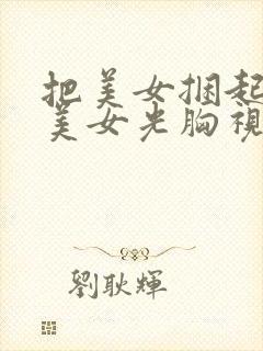 把美女捆起了摸美女光胸视频