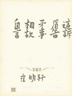 自相矛盾这个寓言故事告诉我们什么道理