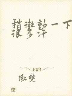 稍微动一下就流很多汗