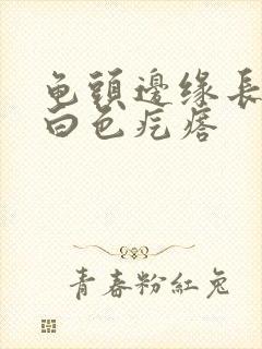 龟头边缘长了个白色疙瘩封面