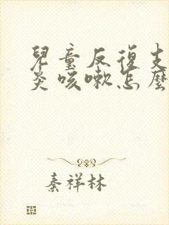 儿童反复支气管炎咳嗽怎么办