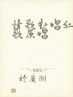 情歌对唱红尘情歌原唱