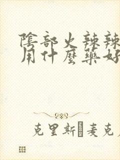 阴部火辣辣的疼用什么药好