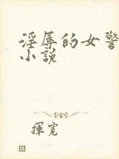 淫辱的女警调教小说