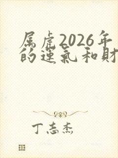 属虎2026年的运气和财运怎么样