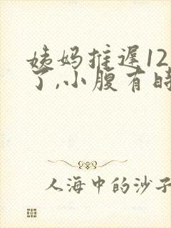 姨妈推迟12天了,小腹有时候隐隐作痛