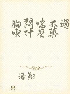 胸闷喘不过来气吃什么药