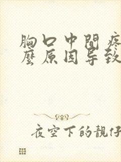 胸口中间疼是什么原因导致的