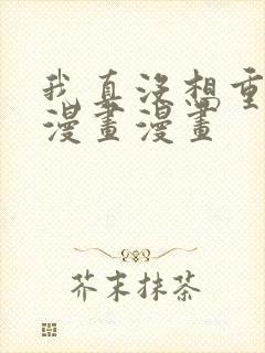 我真没想重生啊漫画漫画