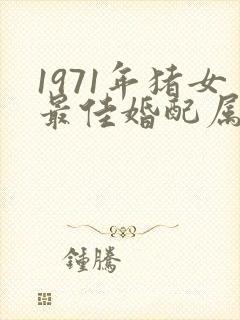 1971年猪女最佳婚配属相