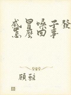 感冒嗓子发干是怎么回事