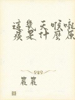 这几天喉咙咳黄痰是什么原因