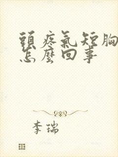 头疼气短胸闷是怎么回事