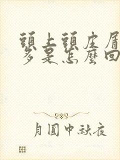 头上头皮屑特别多是怎么回事