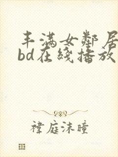 丰满女邻居做爰bd在线播放