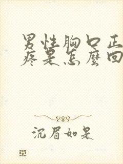 男性胸口正中间疼是怎么回事怎么缓解