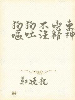狗狗不吃东西还呕吐没精神会死吗