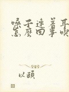 嗓子连着耳朵疼怎么回事吃什么药