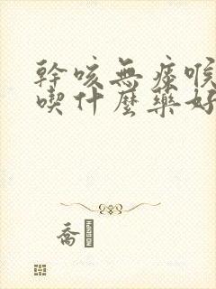 干咳无痰喉咙痒吃什么药好得快