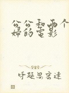 公公和两个儿媳妇的电影