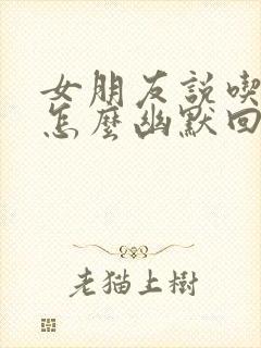 女朋友说吃撑了怎么幽默回复封面