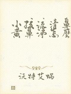 小孩流清鼻涕加黄鼻涕怎么办