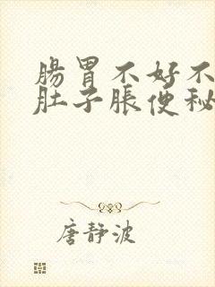 肠胃不好不消化肚子胀便秘怎么办