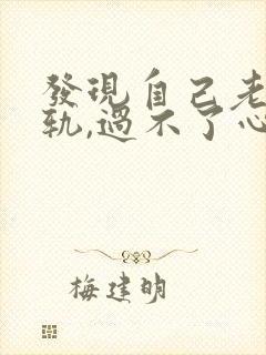 发现自己老公出轨,过不了心里那个坎