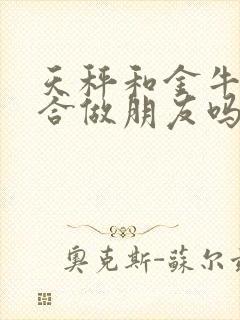 天秤和金牛座适合做朋友吗