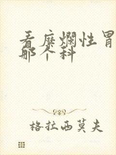 看糜烂性胃炎挂那个科