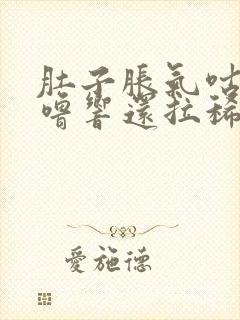 肚子胀气咕噜咕噜响还拉稀怎么回事