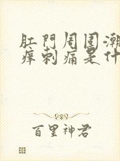 肛门周围潮湿瘙痒刺痛是什么原因