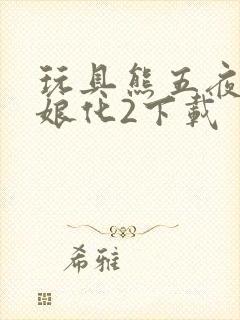 玩具熊五夜后宫娘化2下载