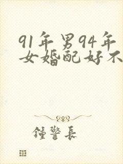 91年男94年女婚配好不好?