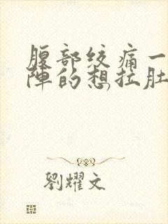 腹部绞痛一阵一阵的想拉肚子拉不出来