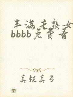 丰满老熟女bbbbbb免费看