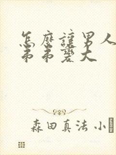 怎么让男人的小弟弟变大封面