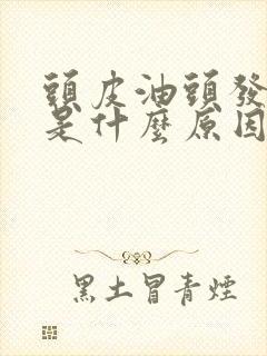 头皮油头发不油是什么原因