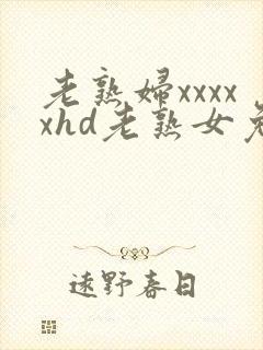 老熟妇xxxxxhd老熟女免费