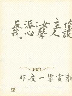 反派:女主偷听我心声人设崩了txt