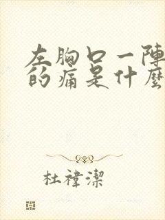 左胸口一阵一阵的痛是什么原因